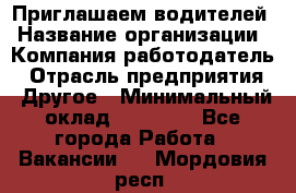 Приглашаем водителей › Название организации ­ Компания-работодатель › Отрасль предприятия ­ Другое › Минимальный оклад ­ 60 000 - Все города Работа » Вакансии   . Мордовия респ.